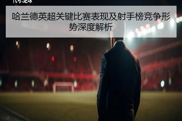哈兰德英超关键比赛表现及射手榜竞争形势深度解析