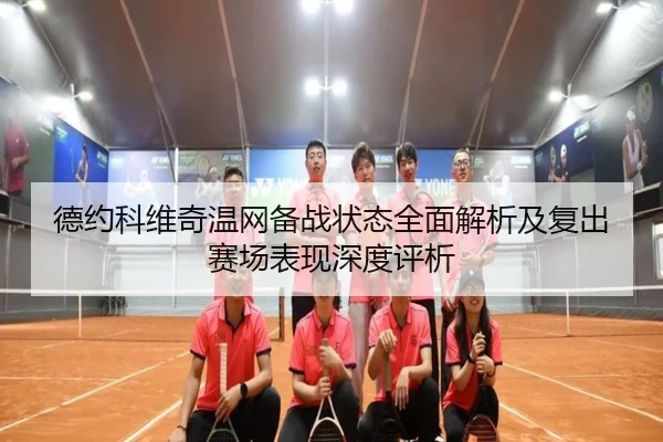 德约科维奇温网备战状态全面解析及复出赛场表现深度评析